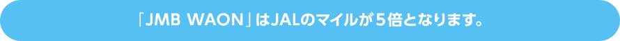 「JMB WAON」はJALのマイルが5倍となります。