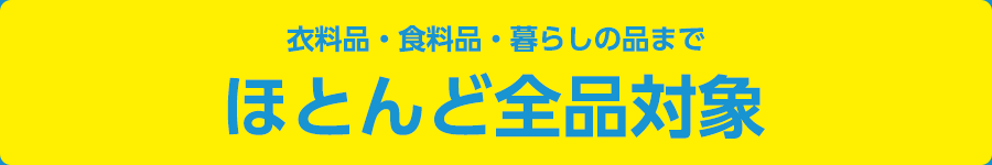 衣料品・食料品・暮らしの品までほとんど全品対象