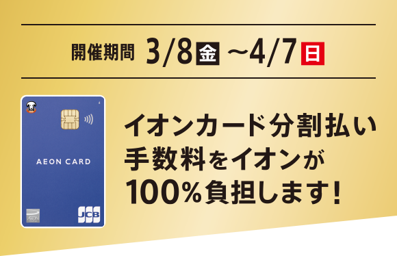 3/8(金)～4/7(日)までイオンカード分割払い手数料をイオンが100％負担します!