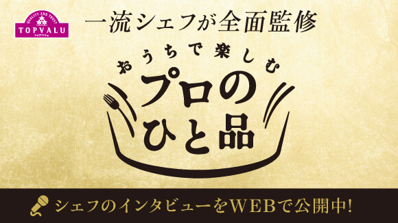 <トップバリュ>おうちで楽しむ”プロのひと品”