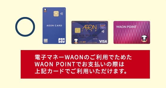 電子マネーWAONのご利用でためたWAON POINTでお支払いの際は上記カードでご利用いただけます。