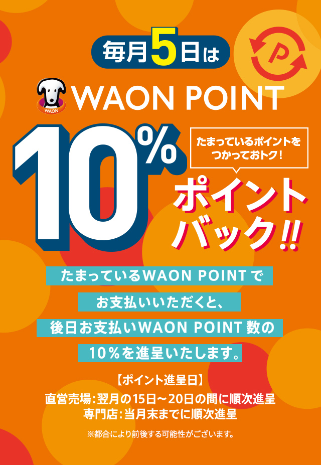 毎月5日に開催! 本州(東北地区を除く)・四国のイオン・イオンスタイル直営売場・清水フードセンター・専門店でWAON POINTご利用のお買物でご利用WAON POINTの10%を進呈いたします。