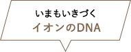 いまもいきづくイオンのDNA