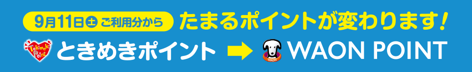 9月11日(土)ご利用分からたまるポイントが変わります! ときめきポイント→WAON POINT