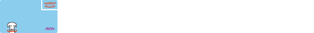 会員登録済み電子マネーWAONをご利用のお客さまへ
