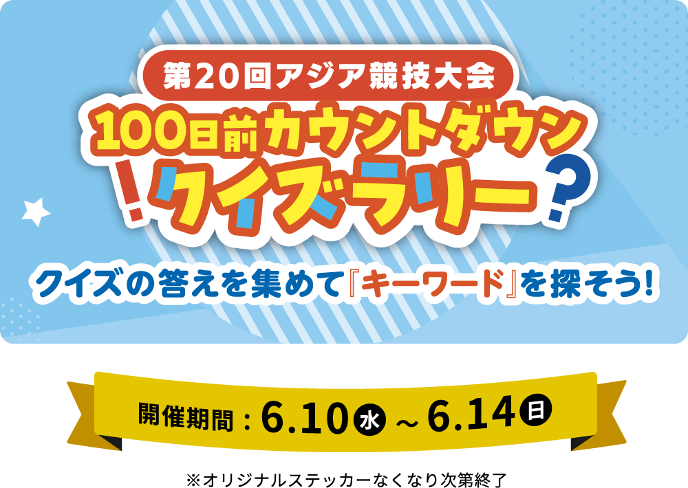 第20回アジア競技大会100日前カウントダウンクイズラリー[開催期間：6.10水 〜 6.14日]※オリジナルステッカーなくなり次第終了