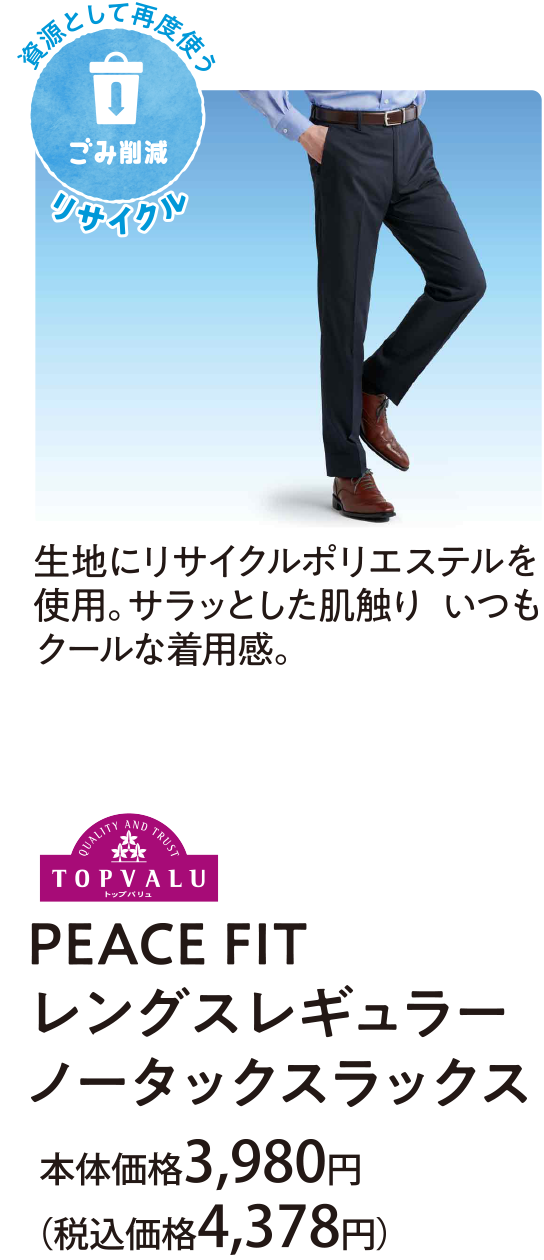 生地にリサイクルポリエステルを使用。サラッとした肌触り いつもクールな着用感。ＰＥＡＣＥ ＦＩＴ レングスレギュラー ノータックスラックス 本体価格3,980円(税込価格4,378円)