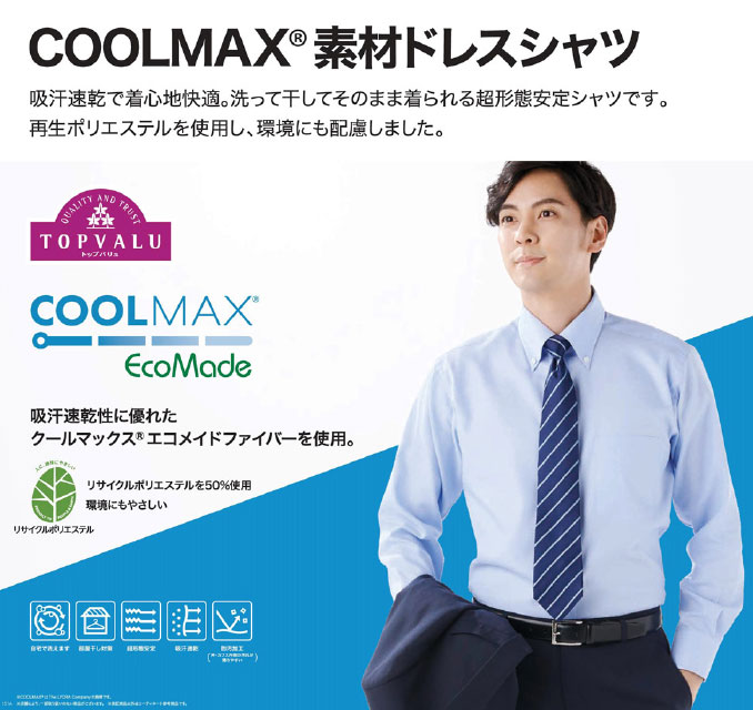 COOLMAX 素材ドレスシャツ 吸汗速乾で着心地快適。洗って干してそのまま着られる超形態安定シャツです。再生ポリエステルを使用し、環境にも配慮しました。TOPVALU COOLMAX EcoMode 吸汗速乾性に優れたクールマックスエコメイドファイバーを使用。 リサイクルポリエステル50%使用 環境にもやさしい リサイクルポリエステル
