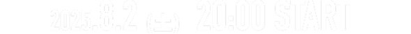 2025.8.2(土) 20:00 START