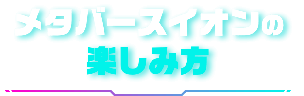 メタバースイオンの楽しみ方