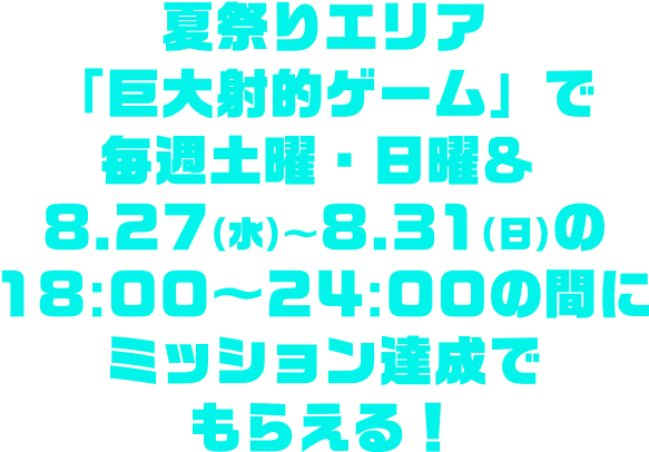 夏祭りエリア「巨大射的ゲーム」で毎週土曜・日曜&8.27(水)～8.31(日)の18:00～24:00の間にミッション達成でもらえる！