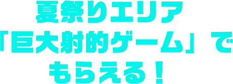 夏祭りエリア「巨大射的ゲーム」でもらえる！