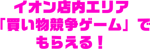 イオン店内エリア「買い物競争ゲーム」でもらえる!