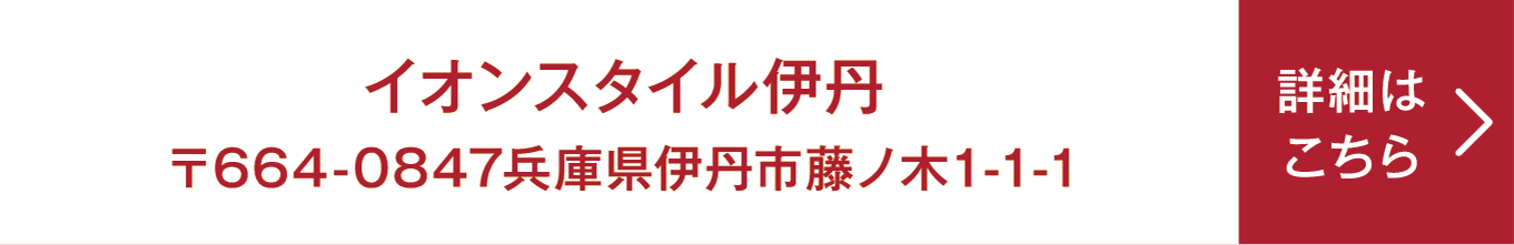 イオンスタイル伊丹 〒664-0847 兵庫県伊丹市藤ノ木1-1-1 詳細はこちら