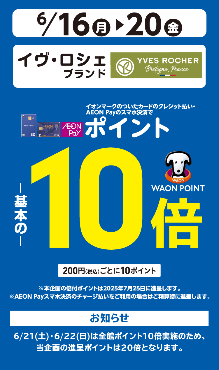 6/16(月)～6/20(金)イオン・イオンスタイル直営売場で、イヴ・ロシェをイオンマークのついたカードのクレジット払い・AEON Payのスマホ決済のお買物でWAON POINTが基本の10倍。