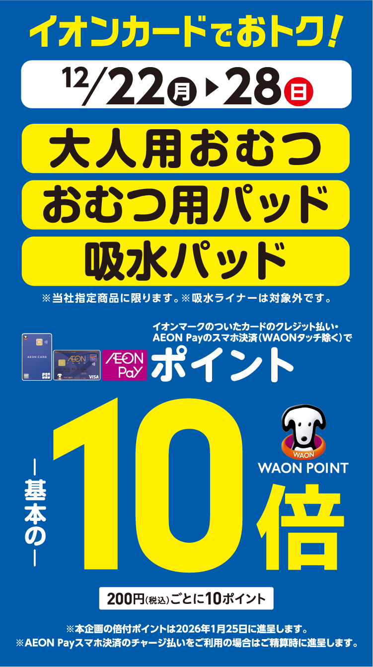12/22(月)～12/28(日)イオン・イオンスタイル直営売場で、大人用おむつ・おむつ用パッド・吸水パッドをイオンマークのついたカードのクレジット払い・AEON Payのスマホ決済(WAONタッチ除く)のお買物でWAON POINTが基本の10倍。