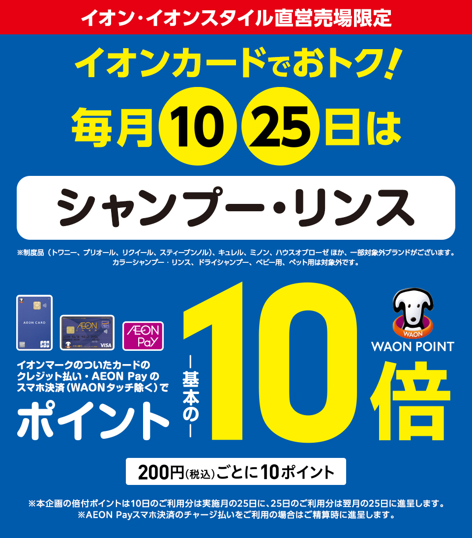 毎月10日・25日はイオン・イオンスタイル直営売場で、シャンプー・リンスをイオンマークのついたカードのクレジット払い・AEON Payのスマホ決済(WAONタッチ除く)のお買物でWAON POINTが基本の10倍