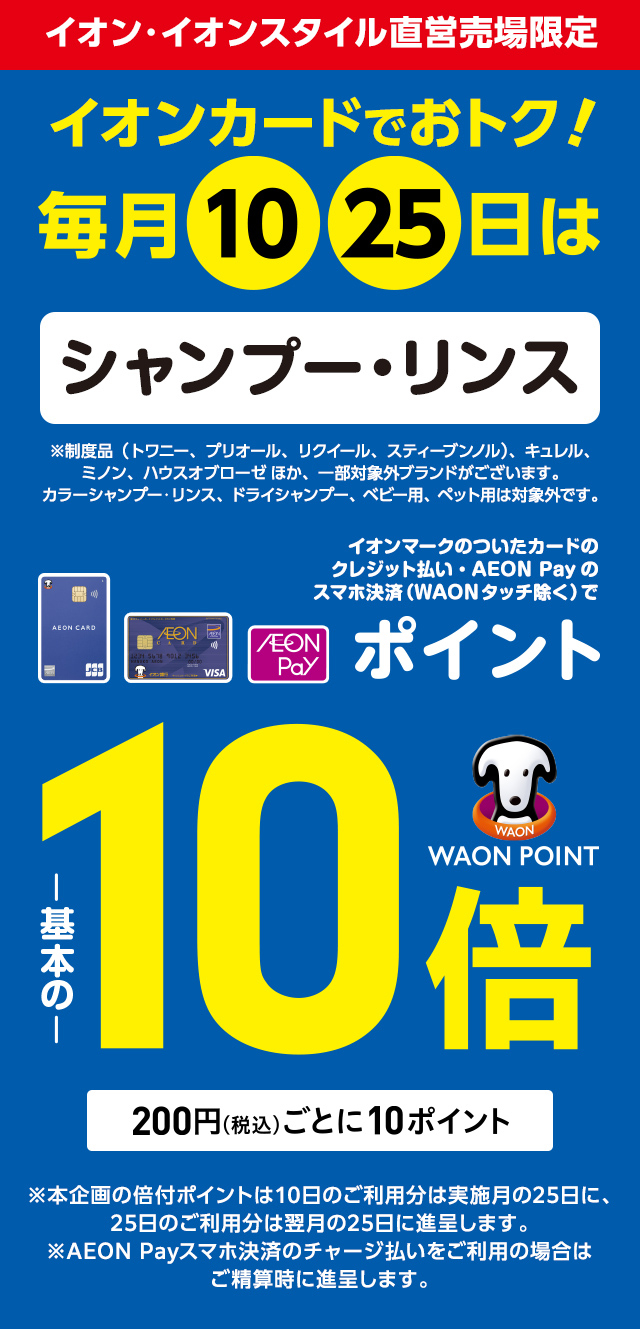 毎月10日・25日はイオン・イオンスタイル直営売場で、シャンプー・リンスをイオンマークのついたカードのクレジット払い・AEON Payのスマホ決済(WAONタッチ除く)のお買物でWAON POINTが基本の10倍