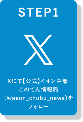 STEP1 Xにて【公式】イオン中部 このてん情報局（@aeon_chubu_news）をフォロー