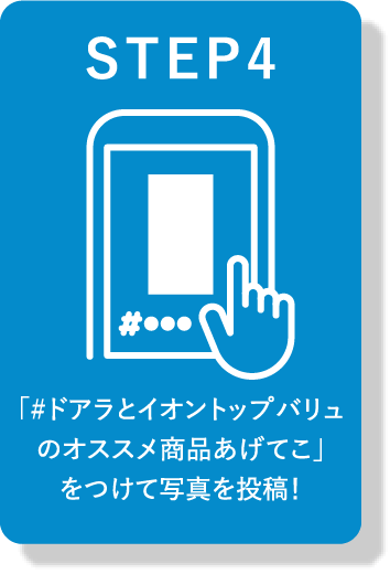 STEP4 「#ドアラとイオントップバリュのオススメ商品あげてこ」をつけて写真を投稿！