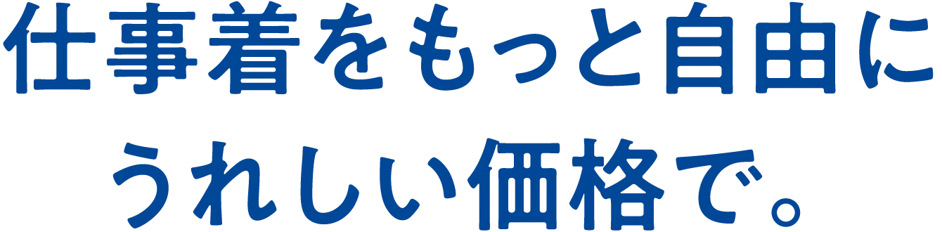 仕事着をもっと自由に​うれしい価格で。​