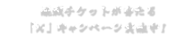 観戦チケットが当たる「X」キャンペーン実施中！