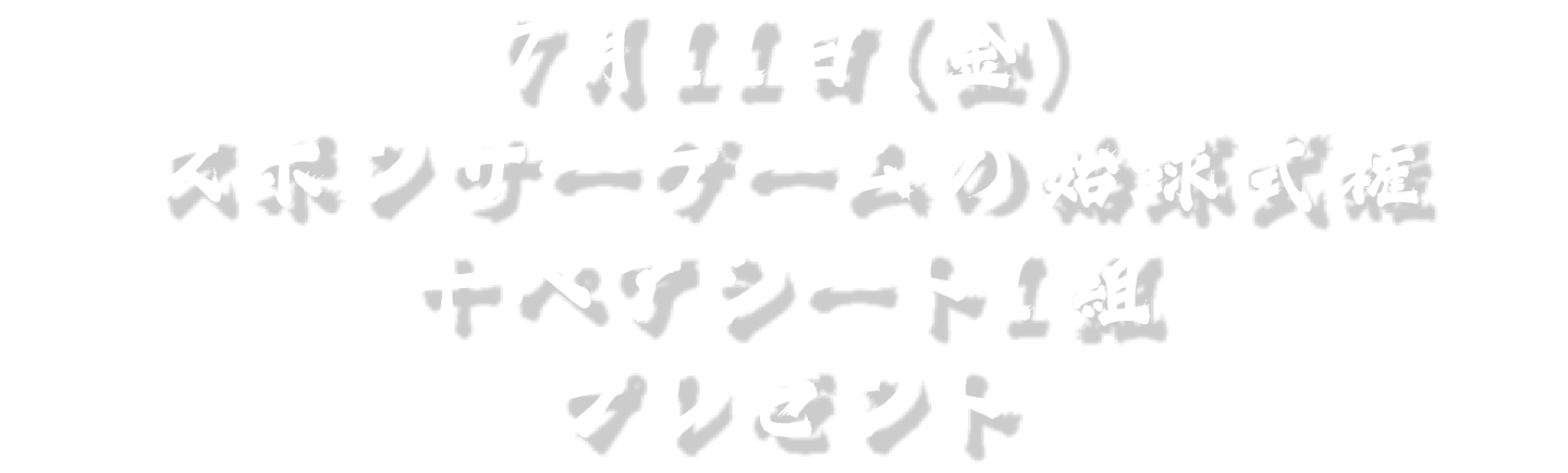 7月11日（金）スポンサーゲームの始球式権＋ぺアシート1組プレゼント