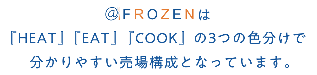 @FROZENは『HEAT』『EAT』『COOK』の3つの色分けで分かりやすい売場構成となっています。