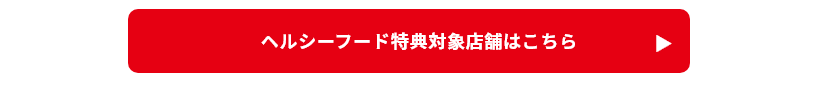 ヘルシーフード特典対象店舗はこちら