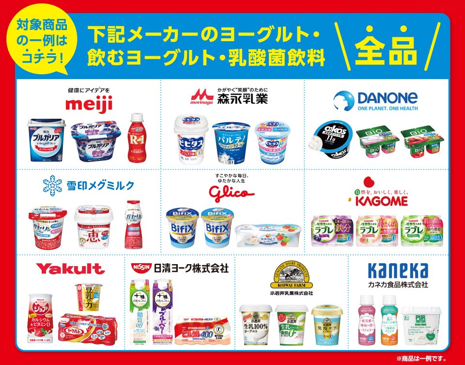 対象商品の一例はコチラ！下記メーカーのヨーグルト・飲むヨーグルト・乳酸菌飲料全品明治森永乳業ダノン雪印メグミルクグリコカゴメヤクルト日清ヨーク株式会社小岩井乳業株式会社カネカ食品株式会社 ※商品は一例です。
