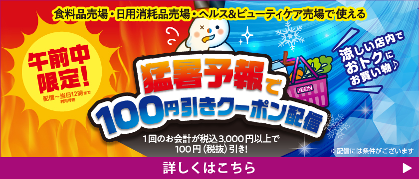 食料品売場・日用消耗品売場・ヘルス＆ビューティケア売場で使える 猛暑予報で100円引きクーポン配信
