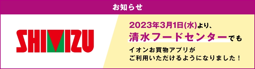 2023年3月1日より、清水フードセンターでもイオンお買物アプリがご利用いただけるようになりました！