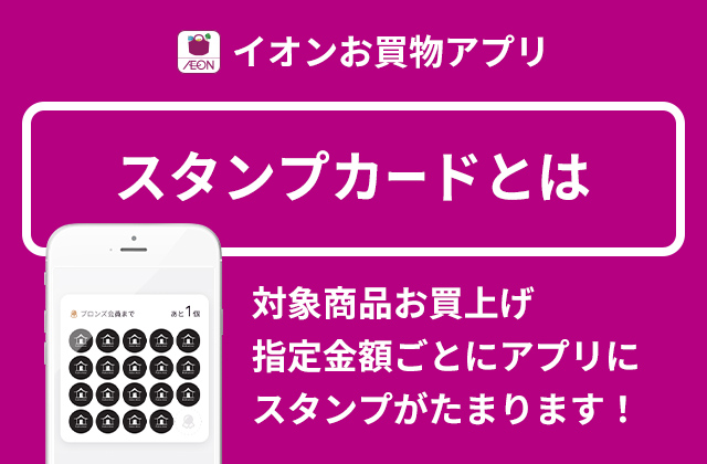 イオンお買物アプリ スタンプカードとは 対象商品お買上げ指定金額ごとにアプリにスタンプがたまります！