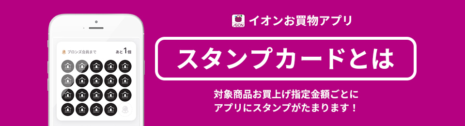 イオンお買物アプリ スタンプカードとは 対象商品お買上げ指定金額ごとにアプリにスタンプがたまります！