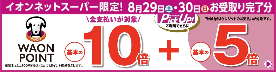 イオンネットスーパー限定！8月29日(土)・30日(日)お受取り完了分 WAON POINT基本の10倍 Pick Up！ご利用でさらに基本の5倍