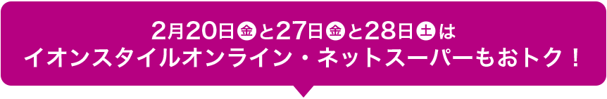 2月20日(金)と27日(金)と28日(土)はイオンスタイルオンライン・ネットスーパーもおトク！
