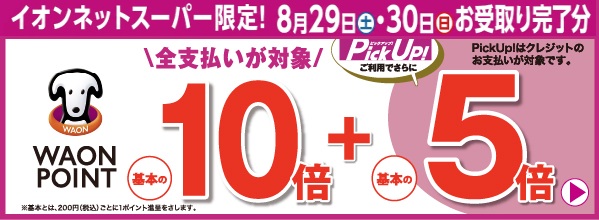 イオンネットスーパー限定！8月29日(土)・30日(日)お受取り完了分 WAON POINT基本の10倍 Pick Up！ご利用でさらに基本の5倍