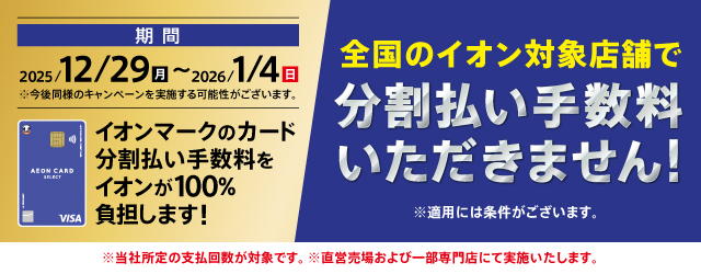 2025年12月29日(月)～2026年1月4日(日)はイオンマークのカード分割払い手数料をイオンが100%負担します！全国のイオン対象店舗で分割払い手数料いただきません！