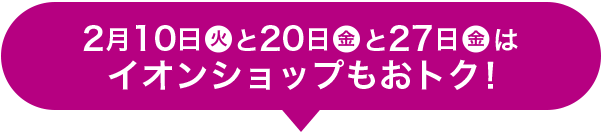 2月10日(火)と20日(金)と27日(金)はイオンショップもおトク！
