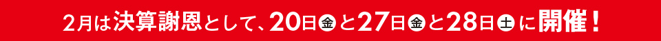 2月は決算謝恩として、20日(金)と27日(金)と28日(土)に開催！