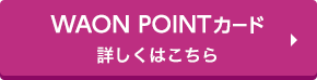 WAON POINTカード 詳しくはこちら