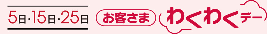 5日・15日・25日 お客さまわくわくデー