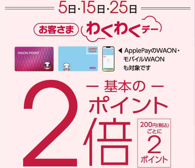 5日・15日・25日 お客さまわくわくデー 基本のポイント2倍 200円(税込)ごとに2ポイント