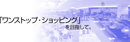 「ワンストップ・ショッピング」を目指して。