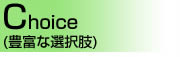 Choice(豊富な選択肢)